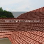 Có nên dùng ngói để lợp mái nhà hay không?